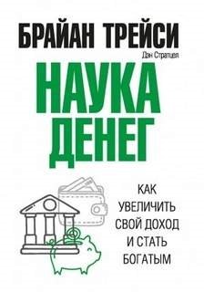 Наука денег. Как увеличить свой доход и стать богатым - Брайан Трейси