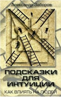 Подсказки для интуиции. Как влиять на людей - Александр Заборов