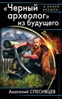 Азовская альтернатива 1. «Черный археолог» из будущего. Дикое Поле - Анатолий Спесивцев