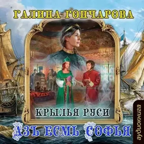 Азъ есмь Софья 5. Крылья Руси - Галина Гончарова